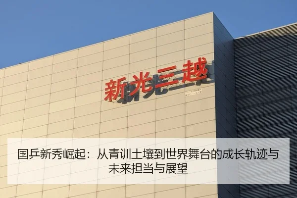 国乒新秀崛起：从青训土壤到世界舞台的成长轨迹与未来担当与展望