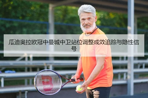瓜迪奥拉欧冠中曼城中卫站位调整成效追踪与隐性信号